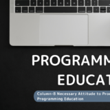 Column-8: Necessary Attitude to Proceeding Programming Education